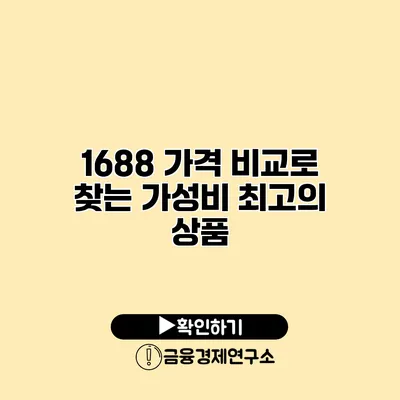 1688 가격 비교로 찾는 가성비 최고의 상품