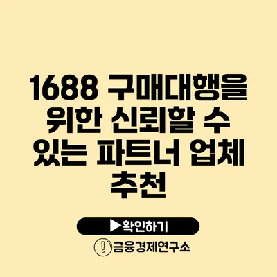 1688 구매대행을 위한 신뢰할 수 있는 파트너 업체 추천