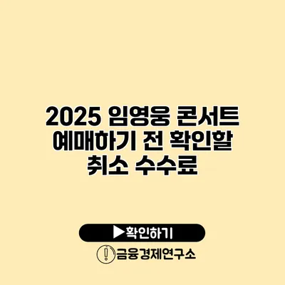 2025 임영웅 콘서트 예매하기 전 확인할 취소 수수료