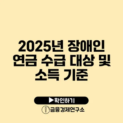 2025년 장애인 연금 수급 대상 및 소득 기준