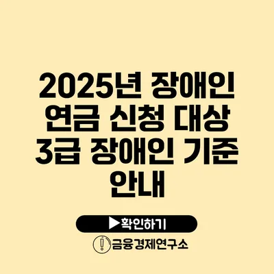 2025년 장애인 연금 신청 대상 3급 장애인 기준 안내