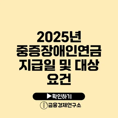 2025년 중증장애인연금 지급일 및 대상 요건