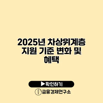 2025년 차상위계층 지원 기준 변화 및 혜택