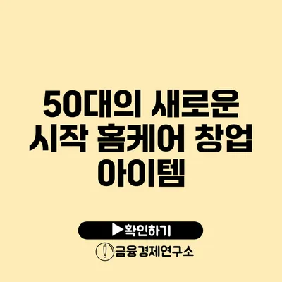 50대의 새로운 시작 홈케어 창업 아이템