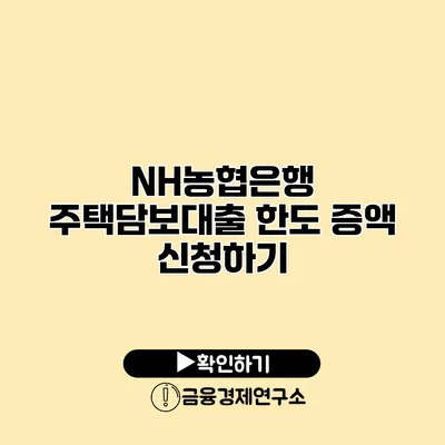 NH농협은행 주택담보대출 한도 증액 신청하기