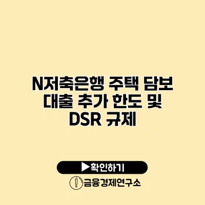 N저축은행 주택 담보 대출 추가 한도 및 DSR 규제