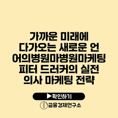 가까운 미래에 다가오는 새로운 언어의병원마병원마케팅 피터 드러커의 실전 의사 마케팅 전략