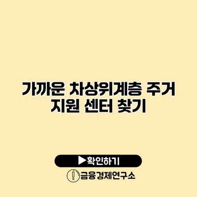 가까운 차상위계층 주거 지원 센터 찾기