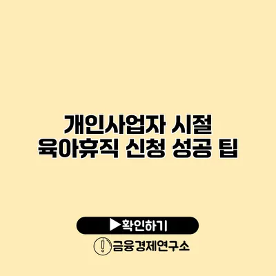 개인사업자 시절 육아휴직 신청 성공 팁