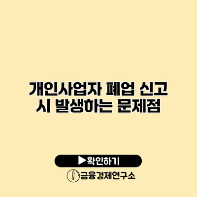 개인사업자 폐업 신고 시 발생하는 문제점