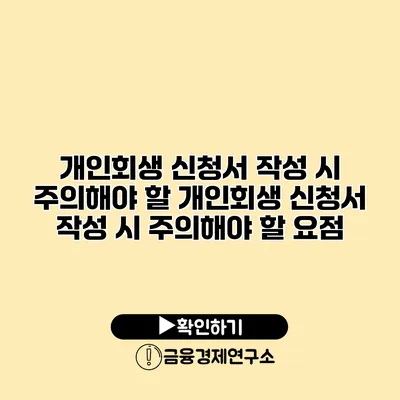 개인회생 신청서 작성 시 주의해야 할 개인회생 신청서 작성 시 주의해야 할 요점
