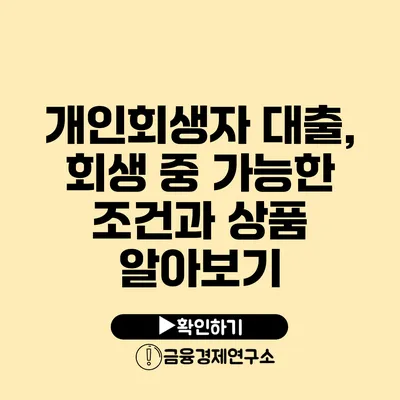 개인회생자 대출, 회생 중 가능한 조건과 상품 알아보기