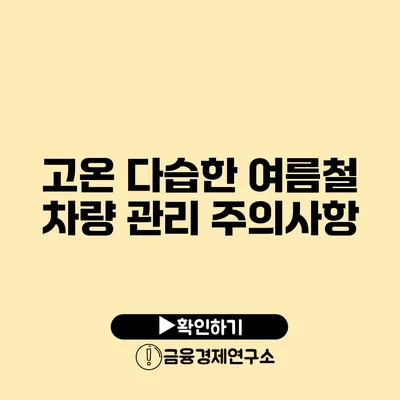 고온 다습한 여름철 차량 관리 주의사항
