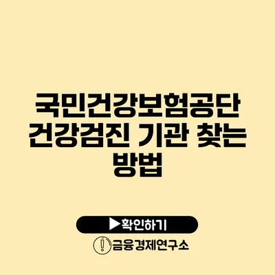 국민건강보험공단 건강검진 기관 찾는 방법