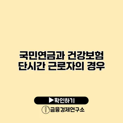 국민연금과 건강보험 단시간 근로자의 경우