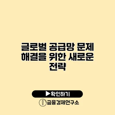글로벌 공급망 문제 해결을 위한 새로운 전략