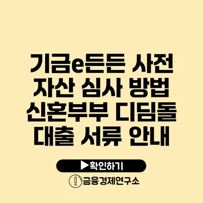 기금e든든 사전 자산 심사 방법 신혼부부 디딤돌 대출 서류 안내