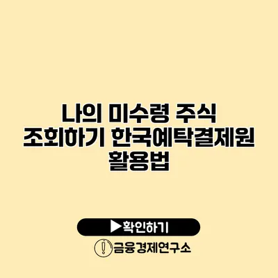 나의 미수령 주식 조회하기 한국예탁결제원 활용법