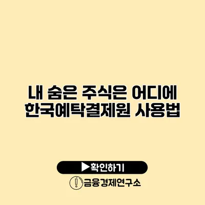 내 숨은 주식은 어디에? 한국예탁결제원 사용법