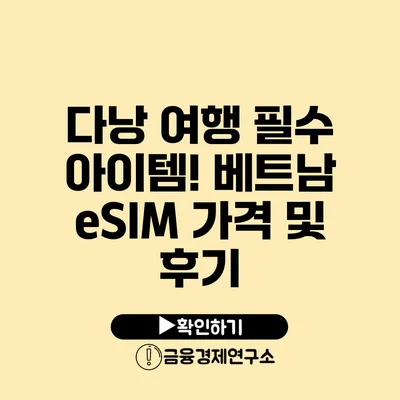 다낭 여행 필수 아이템! 베트남 eSIM 가격 및 후기