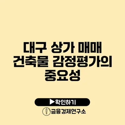 대구 상가 매매 건축물 감정평가의 중요성