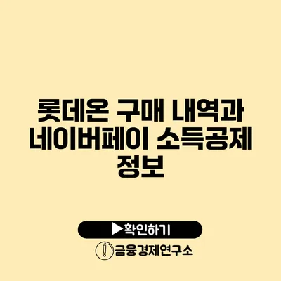 롯데온 구매 내역과 네이버페이 소득공제 정보