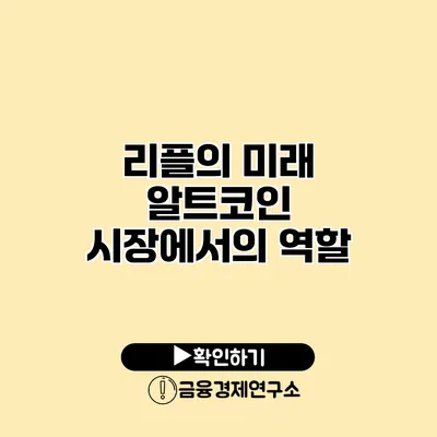 리플의 미래 알트코인 시장에서의 역할
