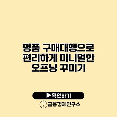 명품 구매대행으로 편리하게 미니멀한 오프닝 꾸미기