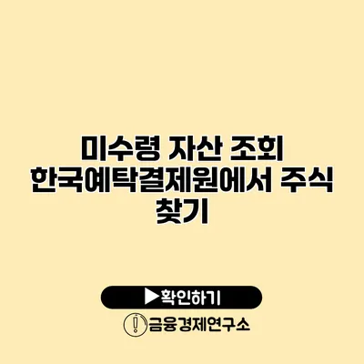 미수령 자산 조회 한국예탁결제원에서 주식 찾기