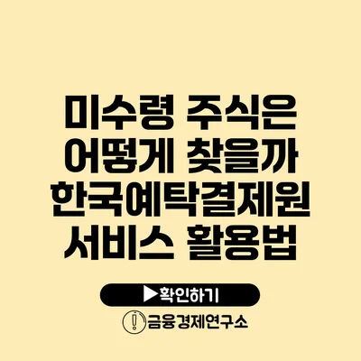 미수령 주식은 어떻게 찾을까? 한국예탁결제원 서비스 활용법