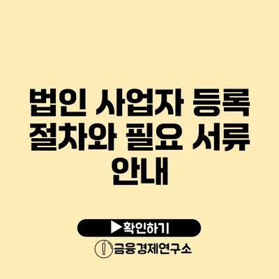 법인 사업자 등록 절차와 필요 서류 안내