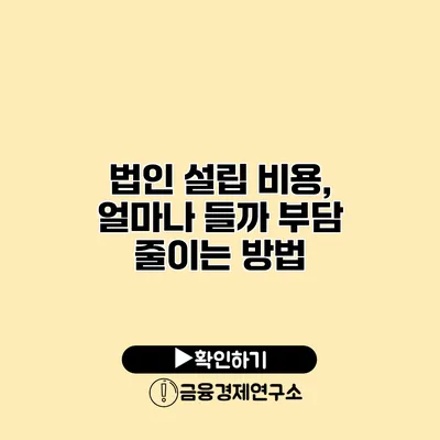 법인 설립 비용, 얼마나 들까? 부담 줄이는 방법