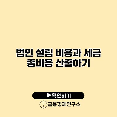 법인 설립 비용과 세금 총비용 산출하기