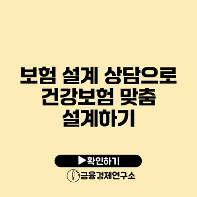 보험 설계 상담으로 건강보험 맞춤 설계하기