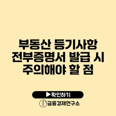 부동산 등기사항 전부증명서 발급 시 주의해야 할 점