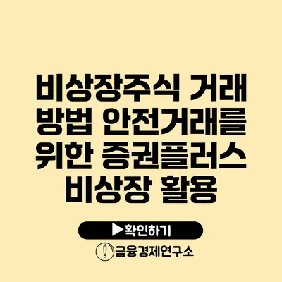 비상장주식 거래 방법 안전거래를 위한 증권플러스 비상장 활용