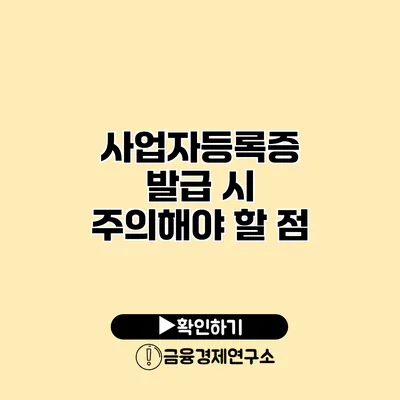 사업자등록증 발급 시 주의해야 할 점