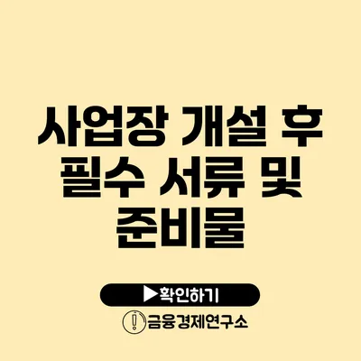 사업장 개설 후 필수 서류 및 준비물