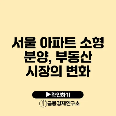 서울 아파트 소형 분양, 부동산 시장의 변화