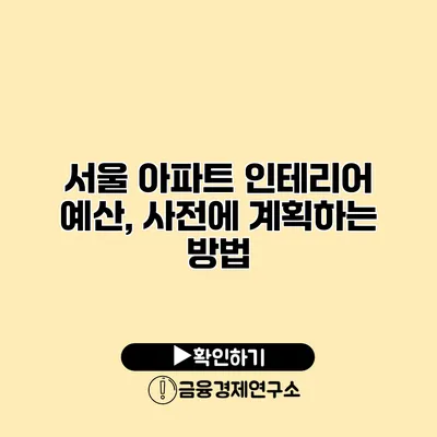 서울 아파트 인테리어 예산, 사전에 계획하는 방법