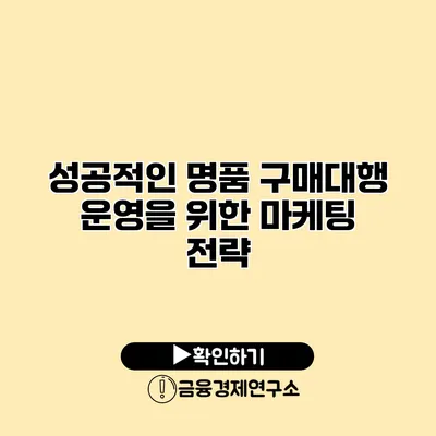 성공적인 명품 구매대행 운영을 위한 마케팅 전략