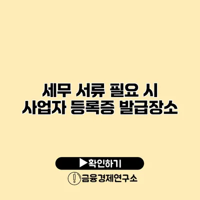 세무 서류 필요 시 사업자 등록증 발급장소