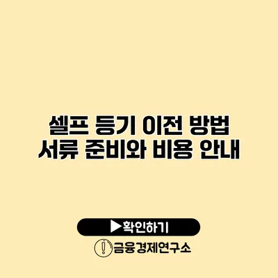 셀프 등기 이전 방법 서류 준비와 비용 안내