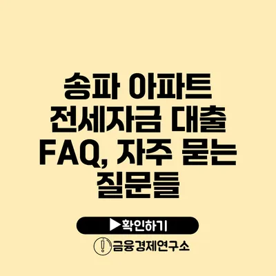 송파 아파트 전세자금 대출 FAQ, 자주 묻는 질문들