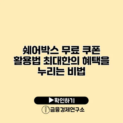 쉐어박스 무료 쿠폰 활용법 최대한의 혜택을 누리는 비법