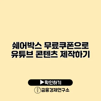 쉐어박스 무료쿠폰으로 유튜브 콘텐츠 제작하기