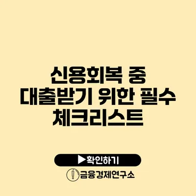 신용회복 중 대출받기 위한 필수 체크리스트