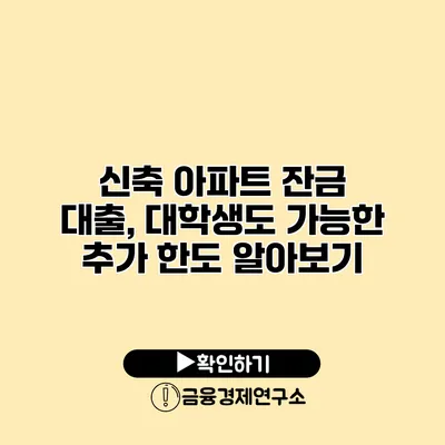 신축 아파트 잔금 대출, 대학생도 가능한 추가 한도 알아보기