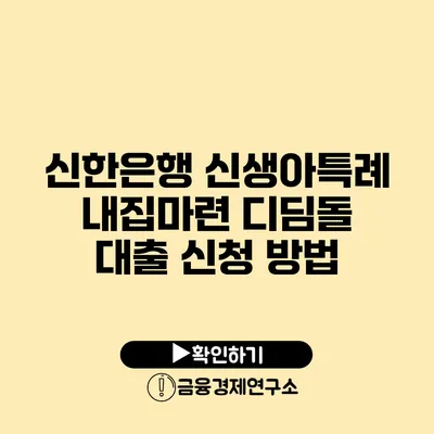 신한은행 신생아특례 내집마련 디딤돌 대출 신청 방법