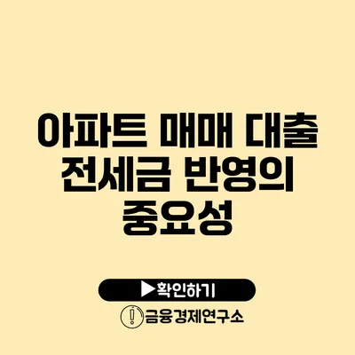 아파트 매매 대출 전세금 반영의 중요성